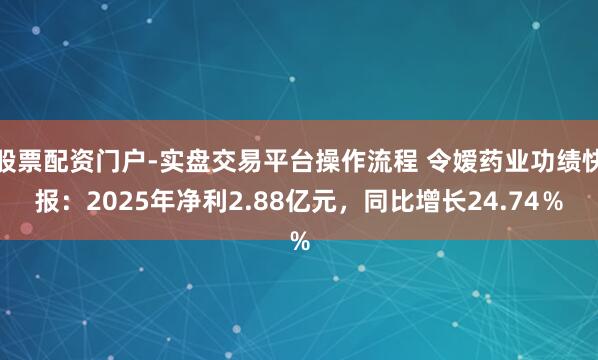 股票配资门户-实盘交易平台操作流程 令嫒药业功绩快报：2025年净利2.88亿元，同比增长24.74％