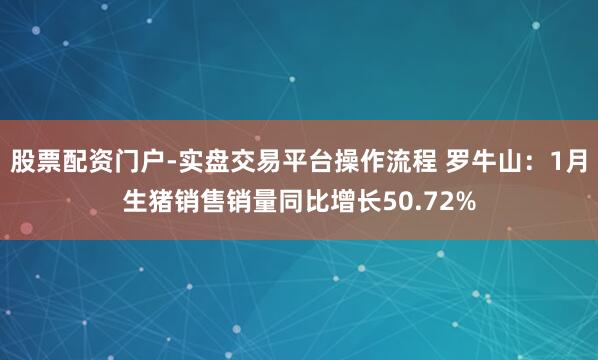 股票配资门户-实盘交易平台操作流程 罗牛山：1月生猪销售销量同比增长50.72%