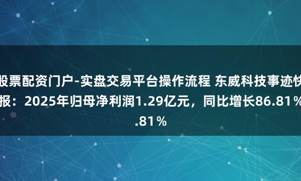 股票配资门户-实盘交易平台操作流程 东威科技事迹快报：2025年归母净利润1.29亿元，同比增长86.81％