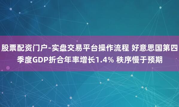 股票配资门户-实盘交易平台操作流程 好意思国第四季度GDP折合年率增长1.4% 秩序慢于预期
