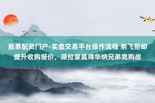 股票配资门户-实盘交易平台操作流程 奈飞拒却提升收购报价，派拉蒙赢得华纳兄弟竞购战
