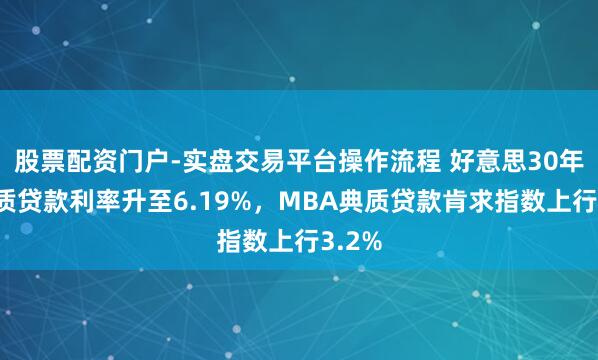 股票配资门户-实盘交易平台操作流程 好意思30年期典质贷款利率升至6.19%,MBA典质贷款肯求指数上行3.2%