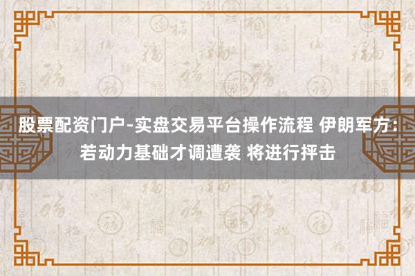 股票配资门户-实盘交易平台操作流程 伊朗军方：若动力基础才调遭袭 将进行抨击