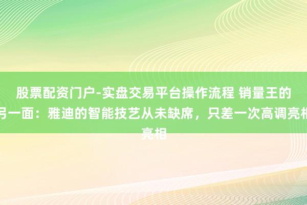 股票配资门户-实盘交易平台操作流程 销量王的另一面：雅迪的智能技艺从未缺席，只差一次高调亮相