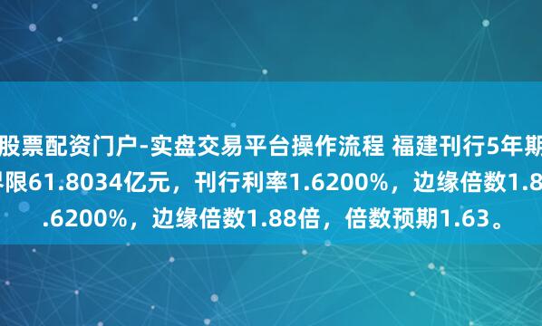 股票配资门户-实盘交易平台操作流程 福建刊行5年期土储专项场地债，界限61.8034亿元，刊行利率1.6200%，边缘倍数1.88倍，倍数预期1.63。