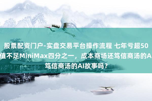 股票配资门户-实盘交易平台操作流程 七年亏超500亿,市值不足MiniMax四分之一,成本商场还笃信商汤的AI故事吗?