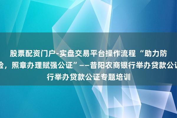 股票配资门户-实盘交易平台操作流程 “助力防控金融风险,照章办理赋强公证”——昔阳农商银行举办贷款公证专题培训