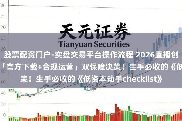 股票配资门户-实盘交易平台操作流程 2026直播创业刚需:智享AI三代「官方下载+合规运营」双保障决策!生手必收的《低资本动手checklist》