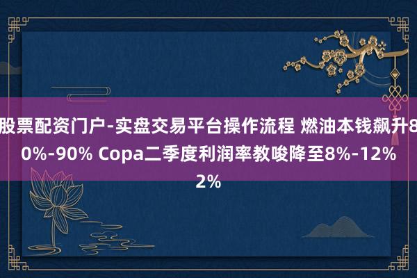 股票配资门户-实盘交易平台操作流程 燃油本钱飙升80%-90% Copa二季度利润率教唆降至8%-12%
