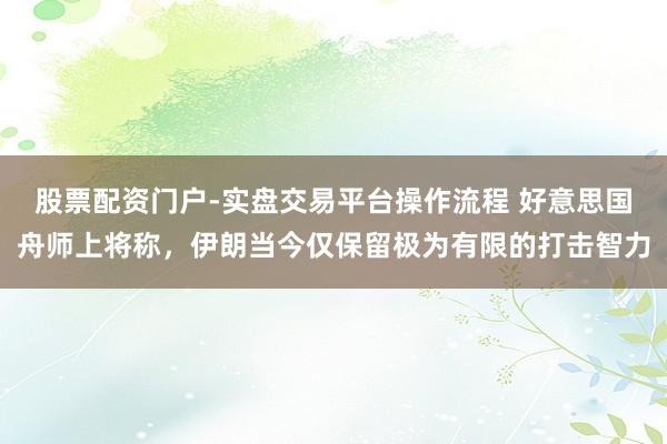 股票配资门户-实盘交易平台操作流程 好意思国舟师上将称，伊朗当今仅保留极为有限的打击智力