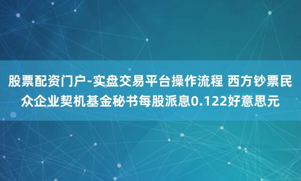 股票配资门户-实盘交易平台操作流程 西方钞票民众企业契机基金秘书每股派息0.122好意思元