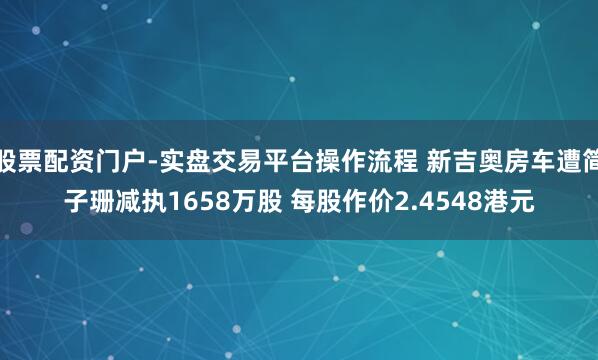 股票配资门户-实盘交易平台操作流程 新吉奥房车遭简子珊减执1658万股 每股作价2.4548港元