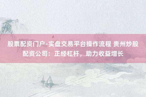 股票配资门户-实盘交易平台操作流程 贵州炒股配资公司:正经杠杆,助力收益增长
