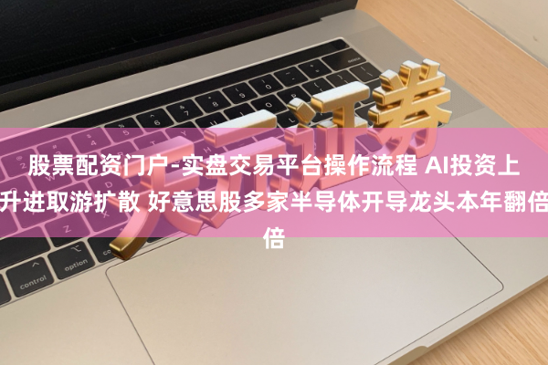 股票配资门户-实盘交易平台操作流程 AI投资上升进取游扩散 好意思股多家半导体开导龙头本年翻倍
